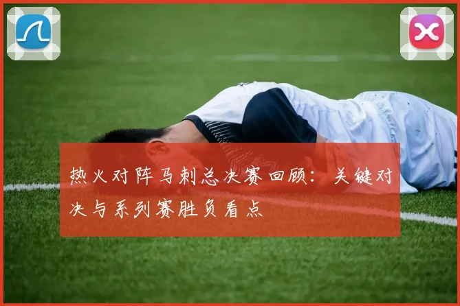 热火对阵马刺总决赛回顾：关键对决与系列赛胜负看点