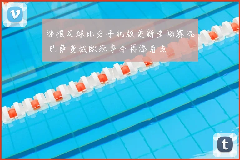 捷报足球比分手机版更新多场赛况 巴萨曼城欧冠争夺再添看点