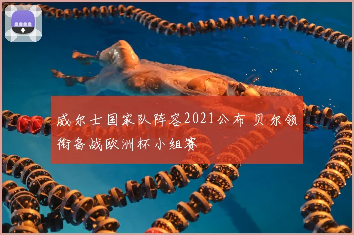 威尔士国家队阵容2021公布 贝尔领衔备战欧洲杯小组赛
