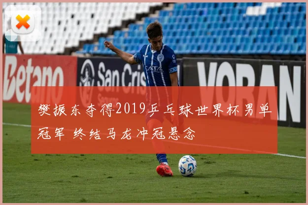 樊振东夺得2019乒乓球世界杯男单冠军 终结马龙冲冠悬念