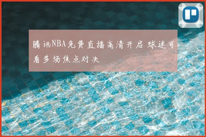 腾讯NBA免费直播高清开启 球迷可看多场焦点对决