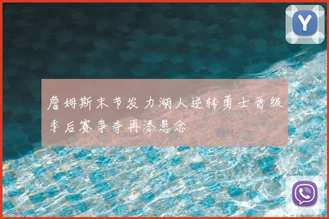 詹姆斯末节发力湖人逆转勇士晋级季后赛争夺再添悬念