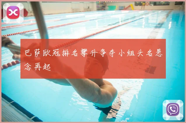 巴萨欧冠排名攀升争夺小组头名悬念再起