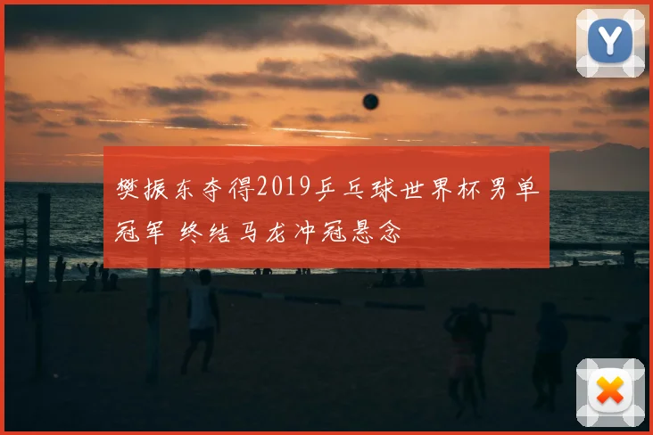樊振东夺得2019乒乓球世界杯男单冠军 终结马龙冲冠悬念