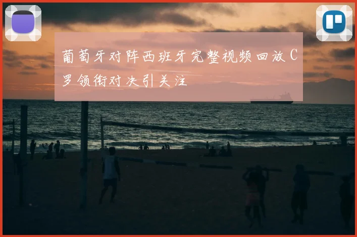 葡萄牙对阵西班牙完整视频回放 C罗领衔对决引关注