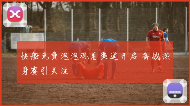 快船免费泡泡观看渠道开启 备战热身赛引关注