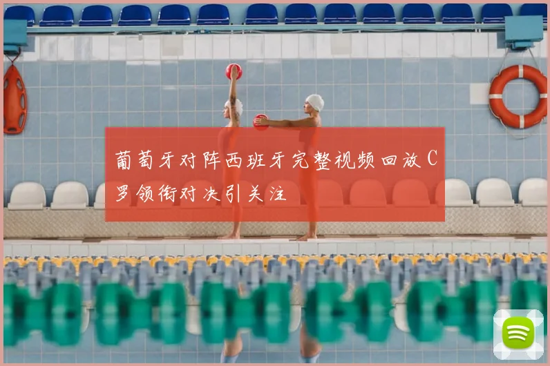 葡萄牙对阵西班牙完整视频回放 C罗领衔对决引关注
