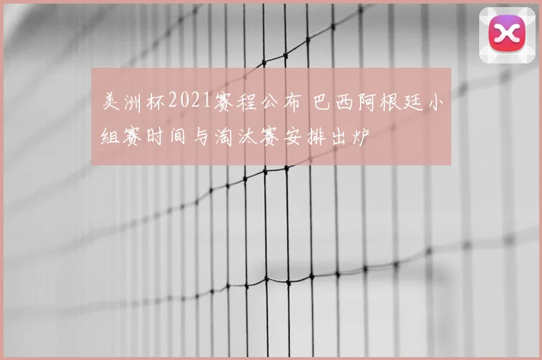 美洲杯2021赛程公布 巴西阿根廷小组赛时间与淘汰赛安排出炉