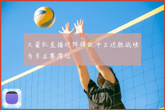 火箭队直播对阵强敌冲击连胜战绩与季后赛席位