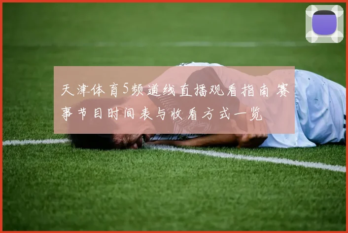 天津体育5频道线直播观看指南 赛事节目时间表与收看方式一览