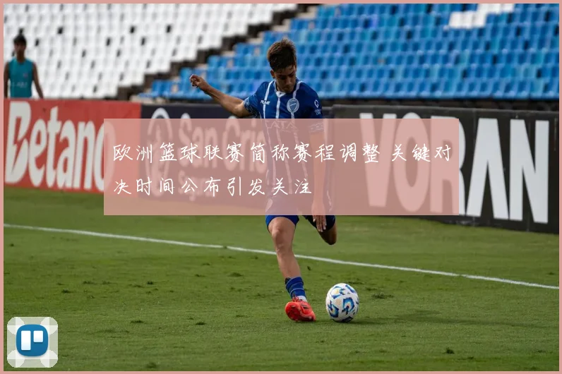 欧洲篮球联赛简称赛程调整 关键对决时间公布引发关注