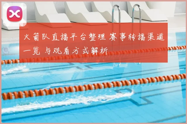 火箭队直播平台整理 赛事转播渠道一览 与观看方式解析