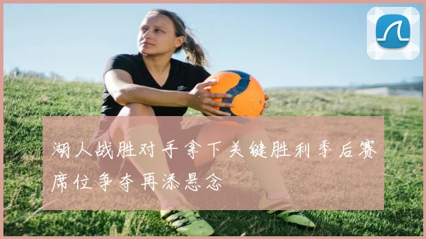 湖人战胜对手拿下关键胜利季后赛席位争夺再添悬念