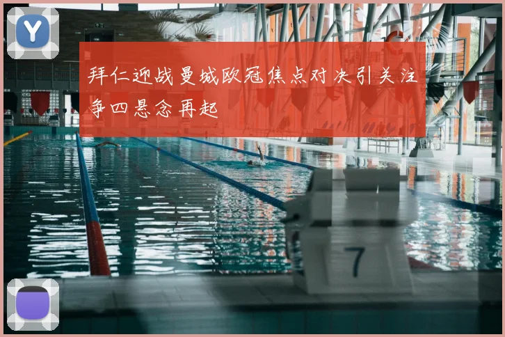 拜仁迎战曼城欧冠焦点对决引关注争四悬念再起