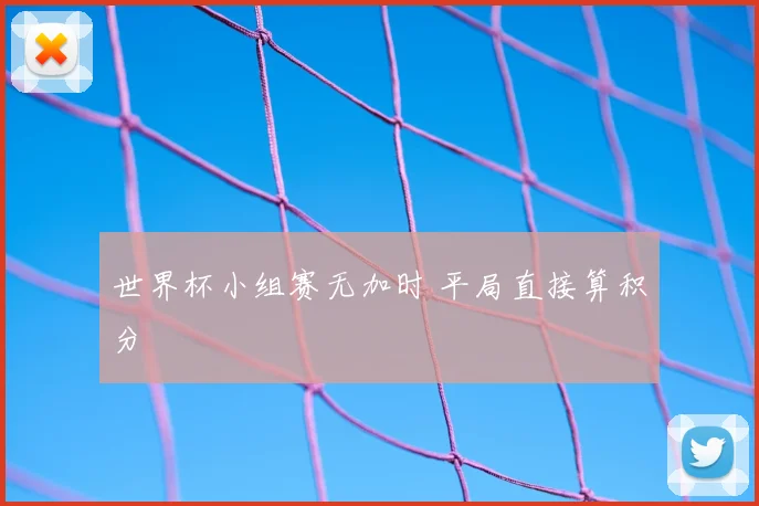 世界杯小组赛无加时 平局直接算积分
