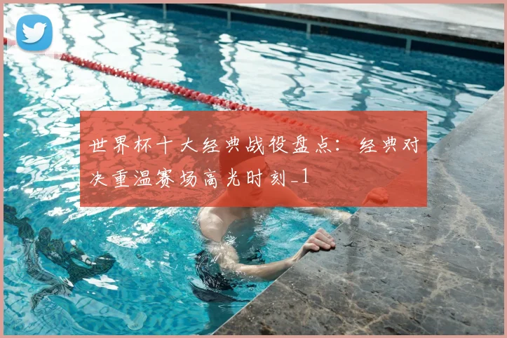 世界杯十大经典战役盘点:经典对决重温赛场高光时刻_1