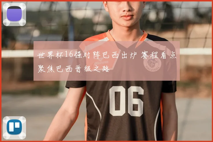 世界杯16强对阵巴西出炉 赛程看点聚焦巴西晋级之路