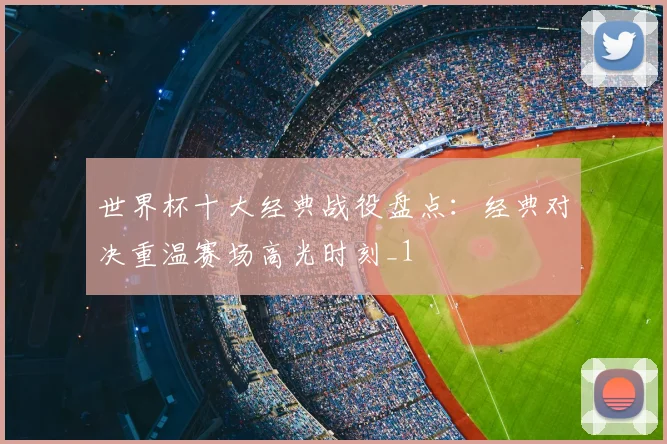 世界杯十大经典战役盘点:经典对决重温赛场高光时刻_1
