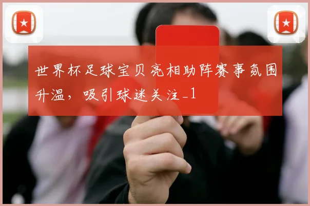 世界杯足球宝贝亮相助阵赛事氛围升温,吸引球迷关注_1