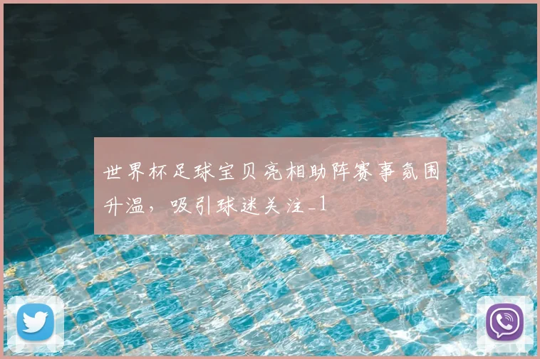 世界杯足球宝贝亮相助阵赛事氛围升温,吸引球迷关注_1