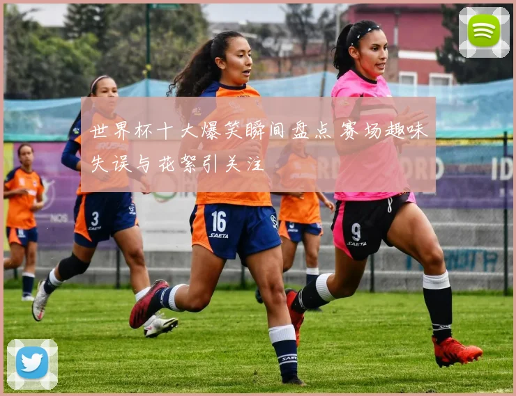 世界杯十大爆笑瞬间盘点 赛场趣味失误与花絮引关注