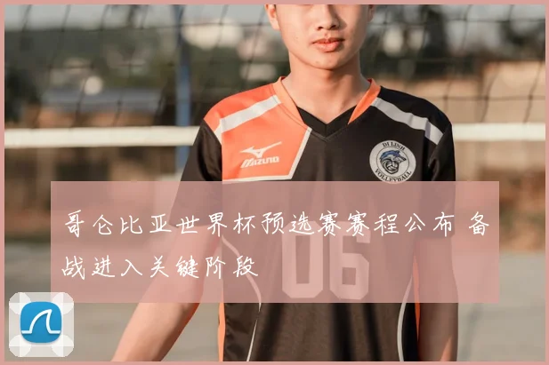 哥仑比亚世界杯预选赛赛程公布 备战进入关键阶段
