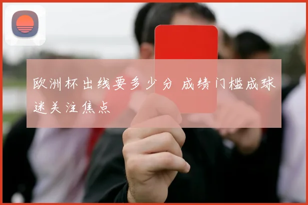 欧洲杯出线要多少分 成绩门槛成球迷关注焦点